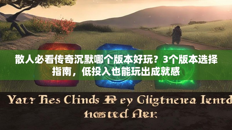 散人必看传奇沉默哪个版本好玩？3个版本选择指南，低投入也能玩出成就感