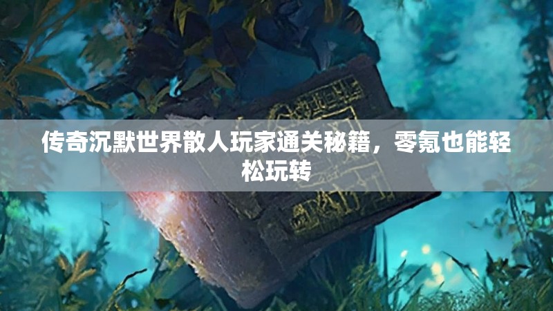 传奇沉默世界散人玩家通关秘籍，零氪也能轻松玩转