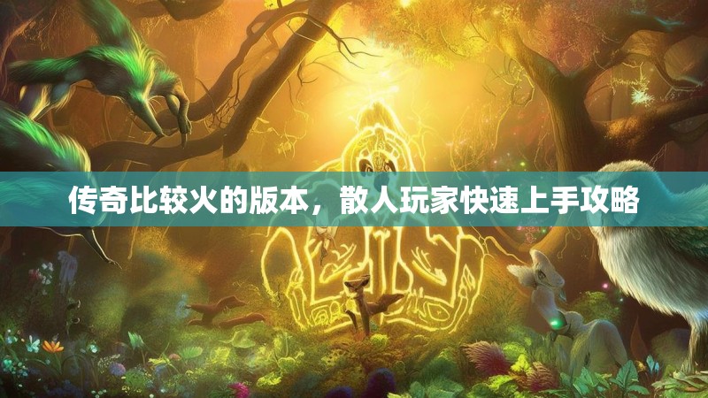 传奇比较火的版本，散人玩家快速上手攻略