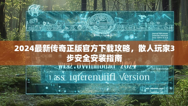 2024最新传奇正版官方下载攻略，散人玩家3步安全安装指南