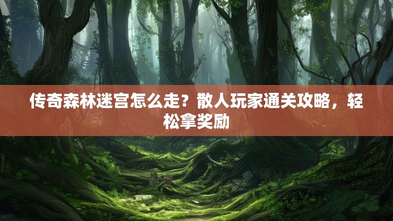 传奇森林迷宫怎么走？散人玩家通关攻略，轻松拿奖励