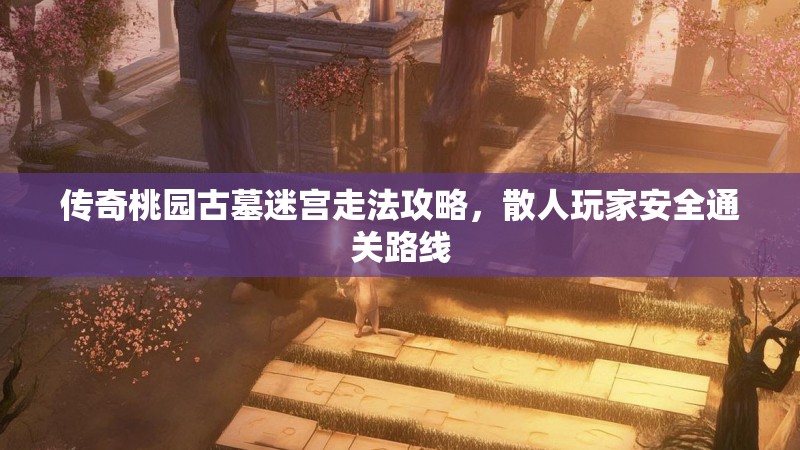 传奇桃园古墓迷宫走法攻略，散人玩家安全通关路线