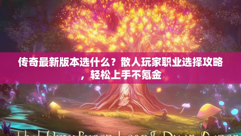 传奇最新版本选什么？散人玩家职业选择攻略，轻松上手不氪金