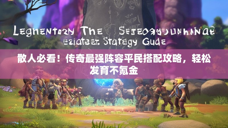 散人必看！传奇最强阵容平民搭配攻略，轻松发育不氪金