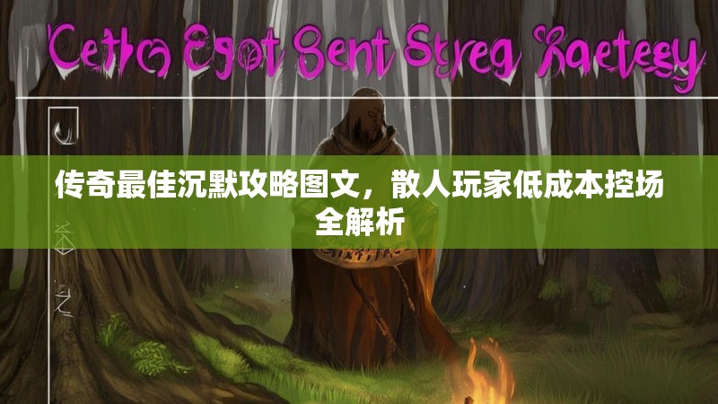 传奇最佳沉默攻略图文，散人玩家低成本控场全解析
