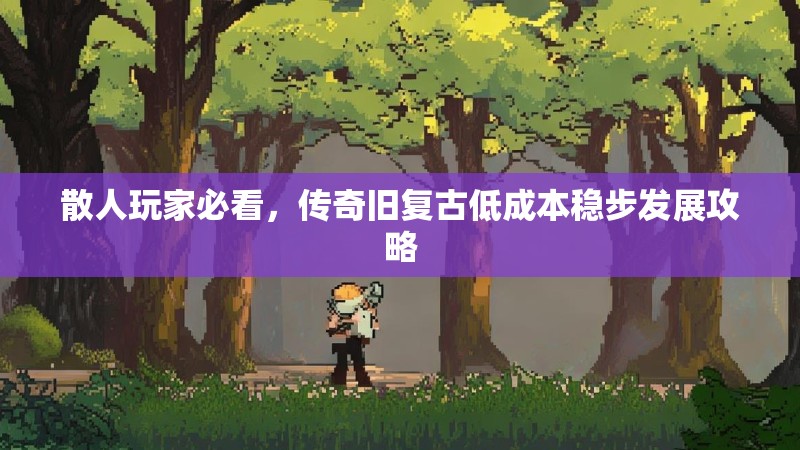 散人玩家必看，传奇旧复古低成本稳步发展攻略