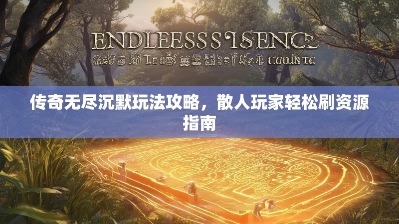传奇无尽沉默玩法攻略，散人玩家轻松刷资源指南