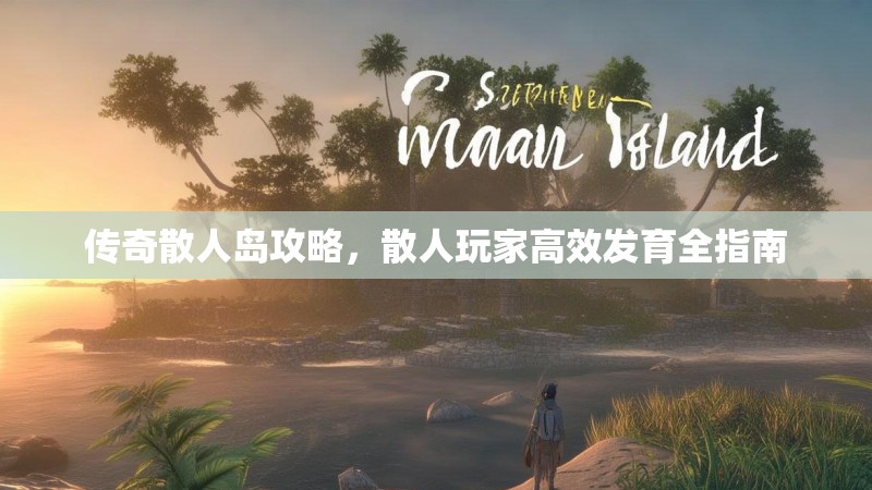 传奇散人岛攻略，散人玩家高效发育全指南