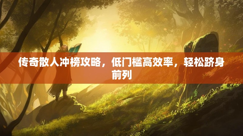 传奇散人冲榜攻略，低门槛高效率，轻松跻身前列