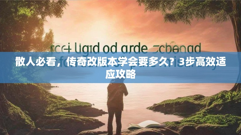 散人必看，传奇改版本学会要多久？3步高效适应攻略