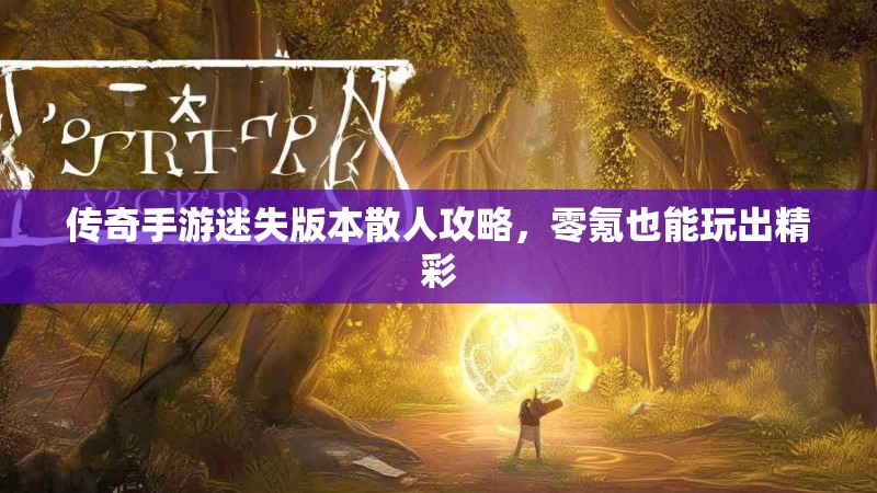 传奇手游迷失版本散人攻略，零氪也能玩出精彩