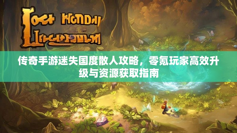 传奇手游迷失国度散人攻略，零氪玩家高效升级与资源获取指南