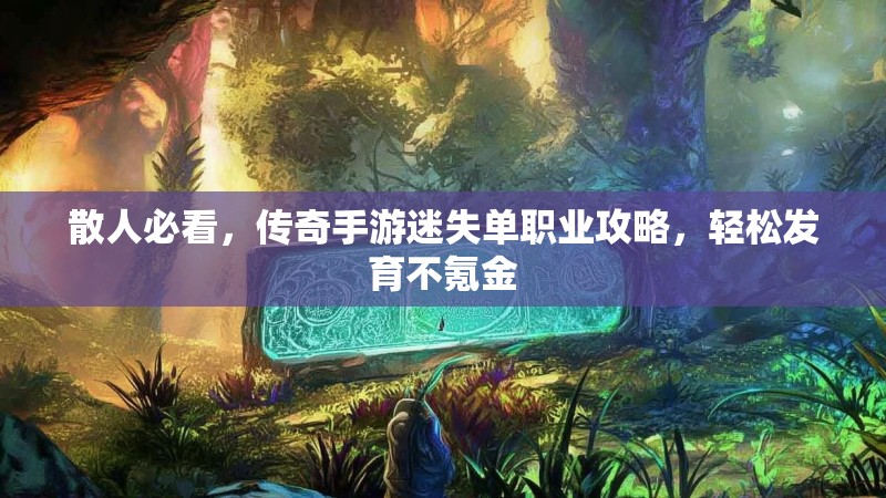 散人必看，传奇手游迷失单职业攻略，轻松发育不氪金