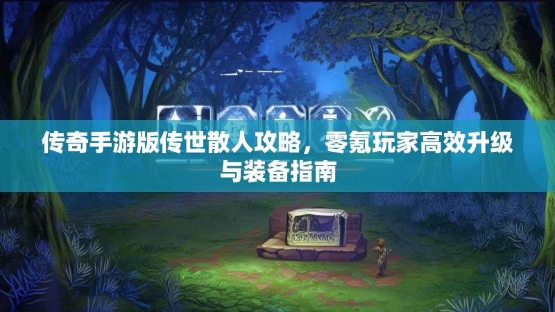 传奇手游版传世散人攻略，零氪玩家高效升级与装备指南