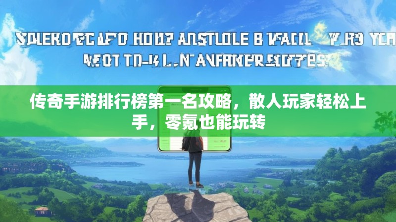 传奇手游排行榜第一名攻略，散人玩家轻松上手，零氪也能玩转