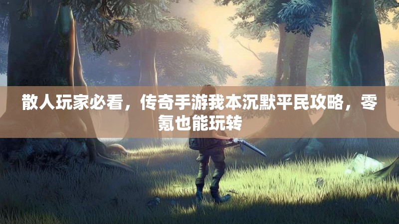 散人玩家必看，传奇手游我本沉默平民攻略，零氪也能玩转