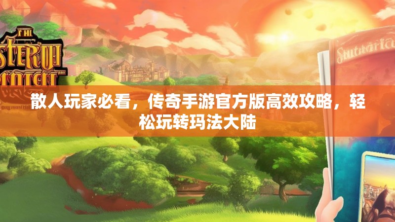 散人玩家必看，传奇手游官方版高效攻略，轻松玩转玛法大陆