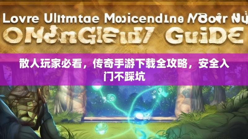 散人玩家必看，传奇手游下载全攻略，安全入门不踩坑