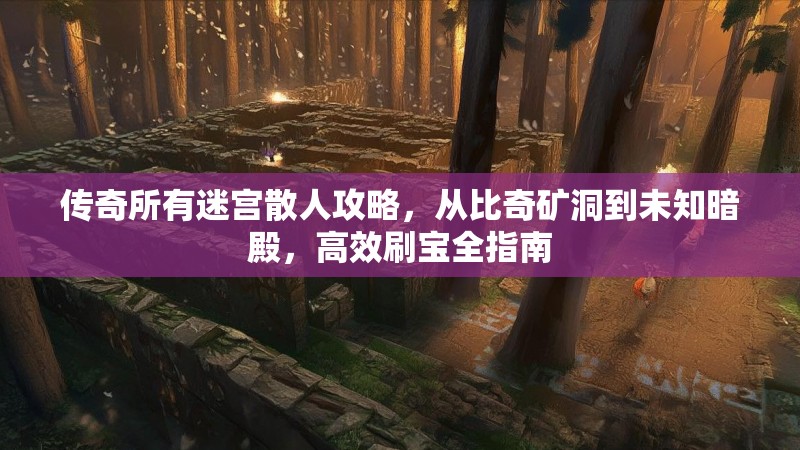 传奇所有迷宫散人攻略，从比奇矿洞到未知暗殿，高效刷宝全指南
