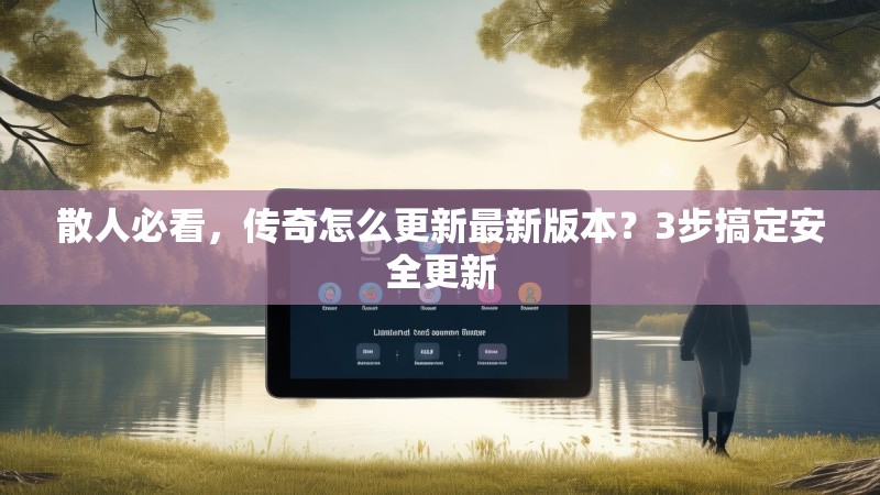 散人必看，传奇怎么更新最新版本？3步搞定安全更新