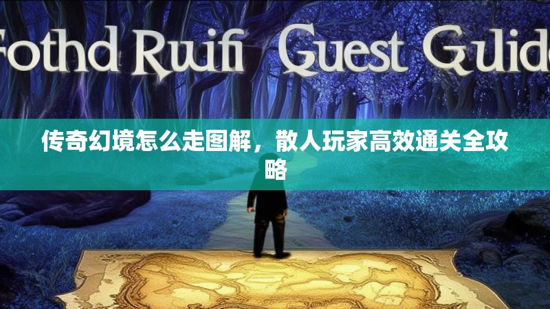 传奇幻境怎么走图解，散人玩家高效通关全攻略