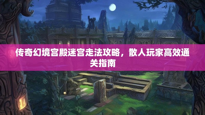传奇幻境宫殿迷宫走法攻略，散人玩家高效通关指南