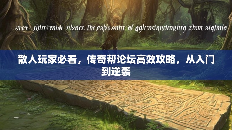 散人玩家必看，传奇帮论坛高效攻略，从入门到逆袭