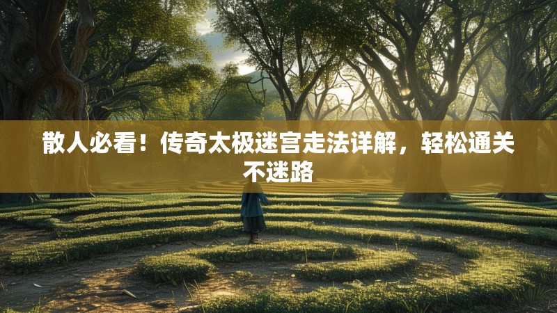 散人必看！传奇太极迷宫走法详解，轻松通关不迷路