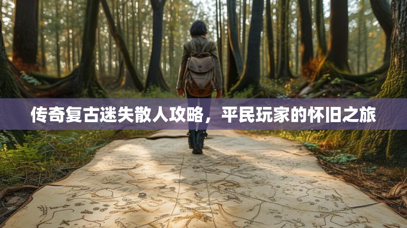 传奇复古迷失散人攻略，平民玩家的怀旧之旅