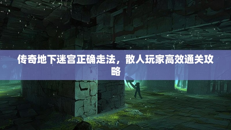 传奇地下迷宫正确走法，散人玩家高效通关攻略