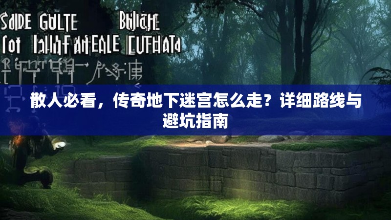 散人必看，传奇地下迷宫怎么走？详细路线与避坑指南