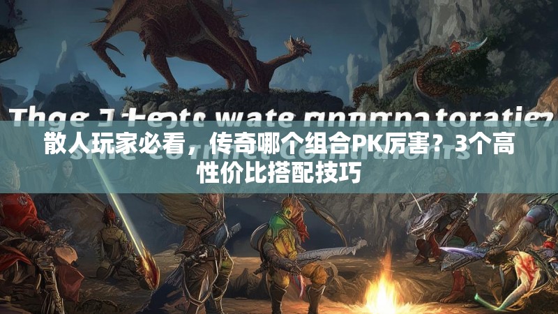 散人玩家必看，传奇哪个组合PK厉害？3个高性价比搭配技巧