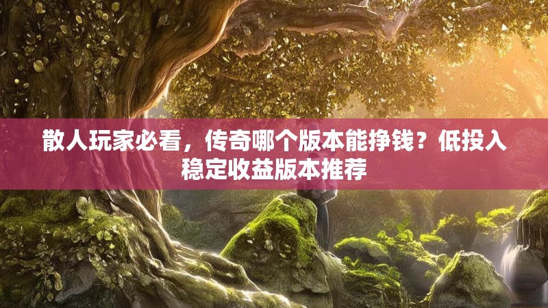 散人玩家必看，传奇哪个版本能挣钱？低投入稳定收益版本推荐