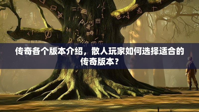 传奇各个版本介绍，散人玩家如何选择适合的传奇版本？