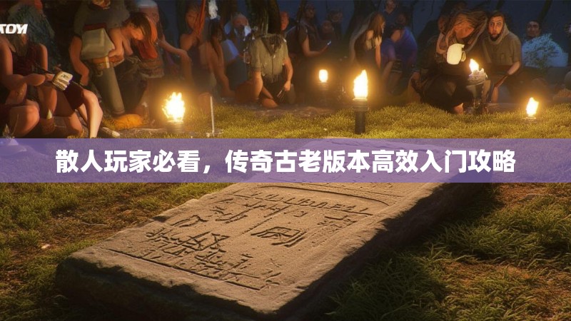 散人玩家必看，传奇古老版本高效入门攻略