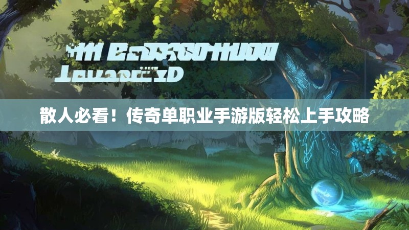 散人必看！传奇单职业手游版轻松上手攻略