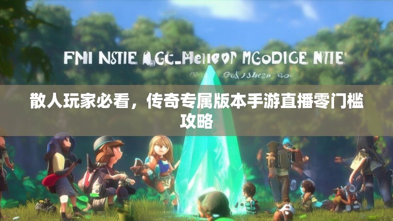 散人玩家必看，传奇专属版本手游直播零门槛攻略