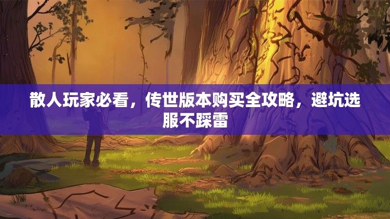 散人玩家必看，传世版本购买全攻略，避坑选服不踩雷