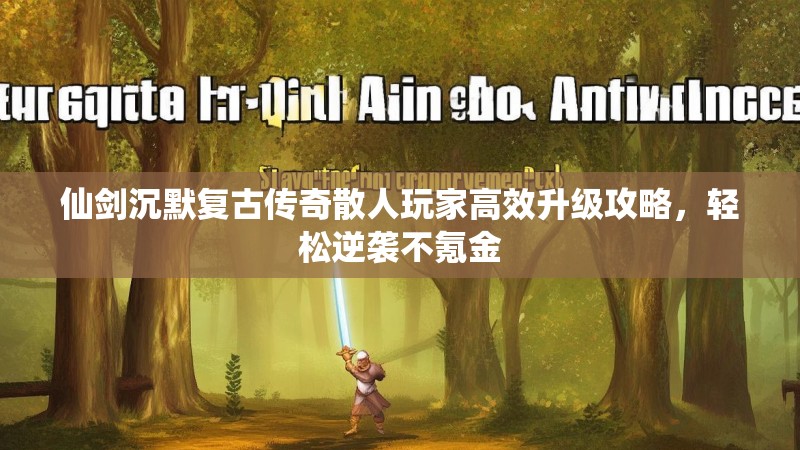 仙剑沉默复古传奇散人玩家高效升级攻略，轻松逆袭不氪金