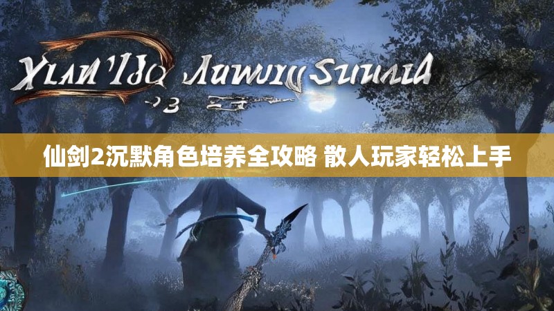仙剑2沉默角色培养全攻略 散人玩家轻松上手