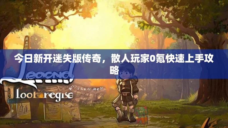今日新开迷失版传奇，散人玩家0氪快速上手攻略