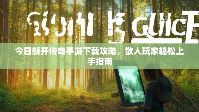 今日新开传奇手游下载攻略，散人玩家轻松上手指南